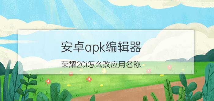 安卓apk编辑器 荣耀20i怎么改应用名称？